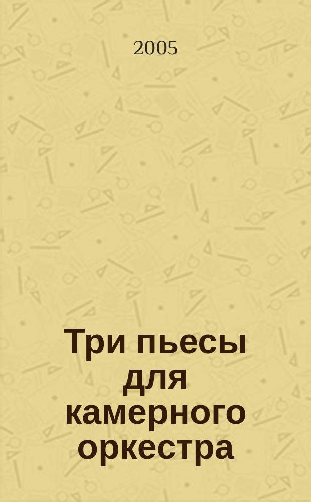 Три пьесы для камерного оркестра (или ансамбля) = Three pieces for chamber orchestra (ensemble)