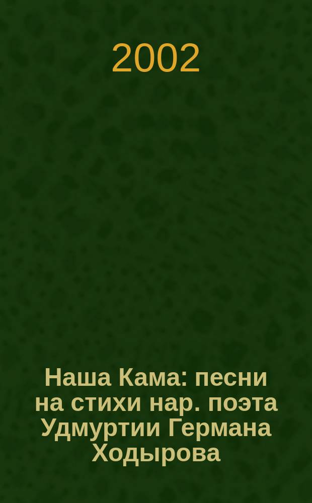 Наша Кама : песни на стихи нар. поэта Удмуртии Германа Ходырова : для дет. хора