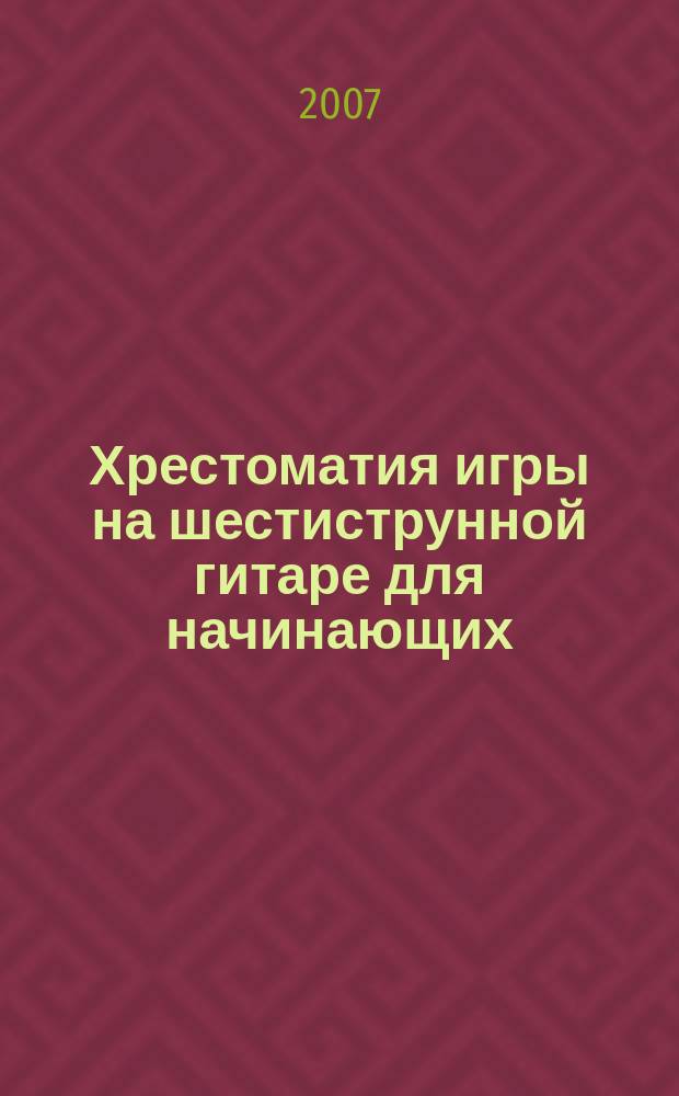 Хрестоматия игры на шестиструнной гитаре для начинающих : пьесы, обраб., этюды, классич. наследие