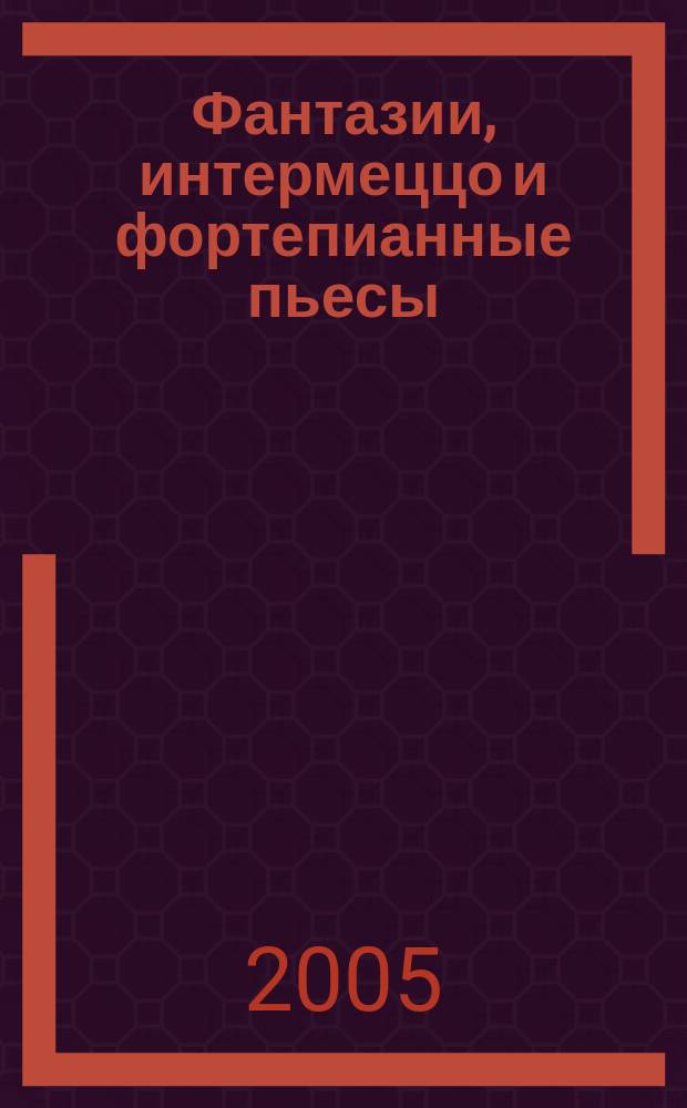 Фантазии, интермеццо и фортепианные пьесы = Fantasien, Intermezzi und Klavierstücke : для фп