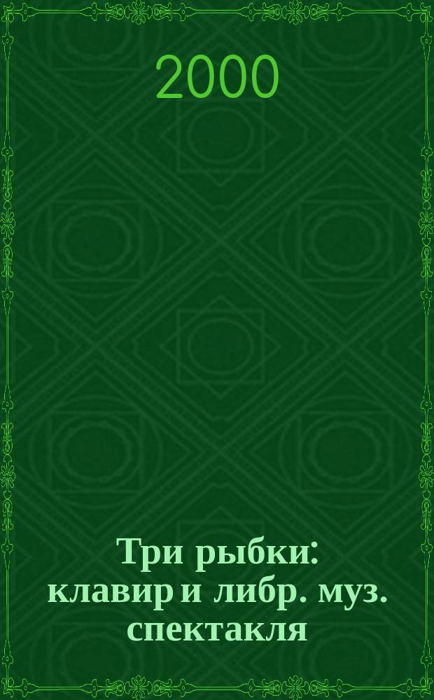 Три рыбки : клавир и либр. муз. спектакля