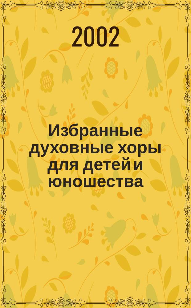 Избранные духовные хоры для детей и юношества : руководителям хор. кол-вов