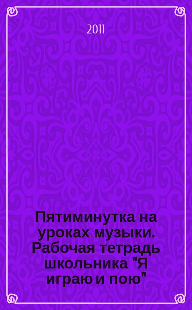 Пятиминутка на уроках музыки. Рабочая тетрадь школьника "Я играю и пою" : 3 кл