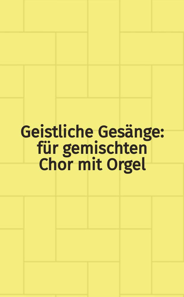 Geistliche Gesänge : für gemischten Chor mit Orgel