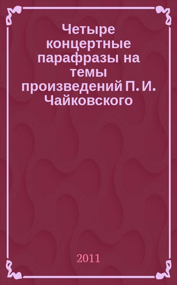 Четыре концертные парафразы на темы произведений П. И. Чайковского = Vier Konzert-Paraphrasen über Themen von Tschaikowsky : для фп.