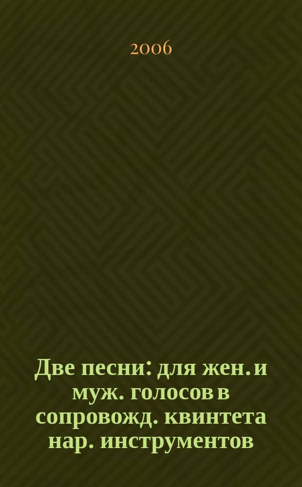Две песни : для жен. и муж. голосов в сопровожд. квинтета нар. инструментов