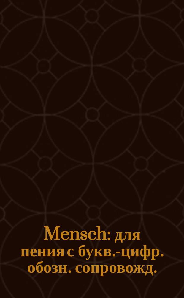 Mensch : для пения с букв.-цифр. обозн. сопровожд.