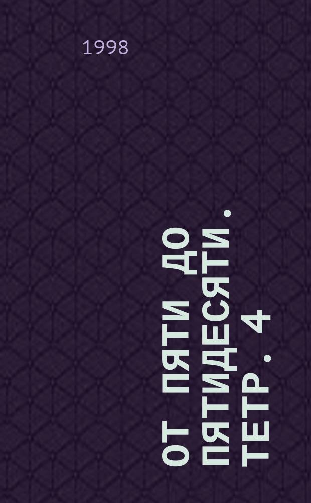 От пяти до пятидесяти. Тетр. 4 : фортеп. альбом : для детей, юношества и концертирующих пианистов : пьесы в 4 руки