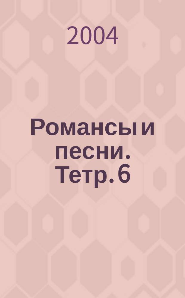 Романсы и песни. Тетр. 6 : пол. собр. в 12 тетр