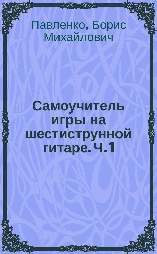 Самоучитель игры на шестиструнной гитаре. Ч. 1 : аккорды, аккомп. и пение под гитару : учеб.-метод. пособие