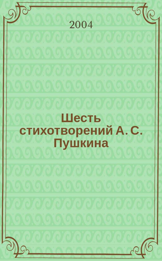 Шесть стихотворений А. С. Пушкина : для высокого голоса и фп