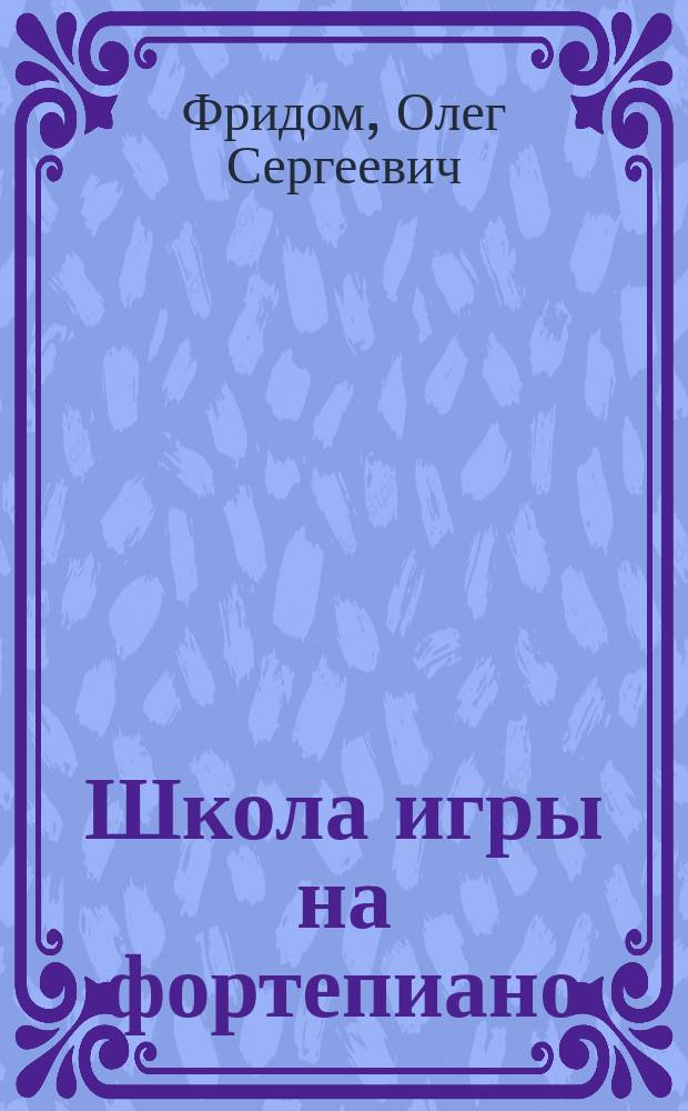 Школа игры на фортепиано : соврем. изд. : в основе хрестоматия А. Николаева
