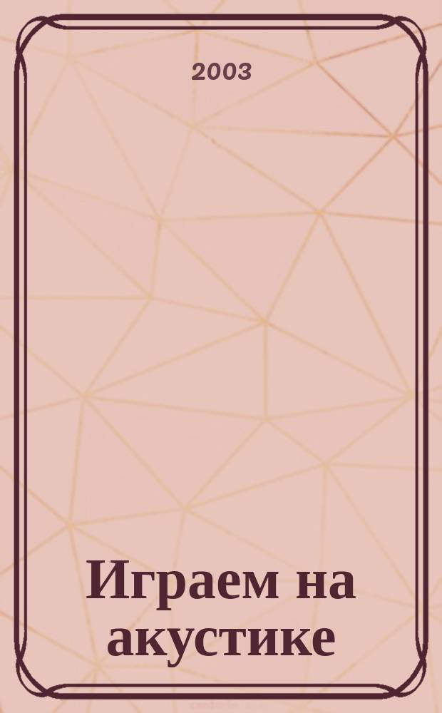 Играем на акустике : соврем. самоучитель по шестиструн. гитаре