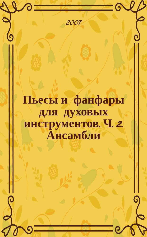Пьесы и фанфары для духовых инструментов. Ч. 2. Ансамбли : в 2 ч