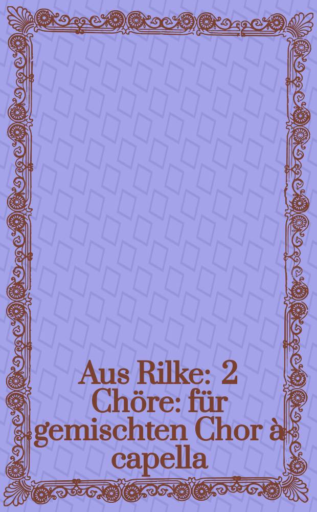 Aus Rilke : 2 Chöre : für gemischten Chor à capella : Op. 110 : (2010)