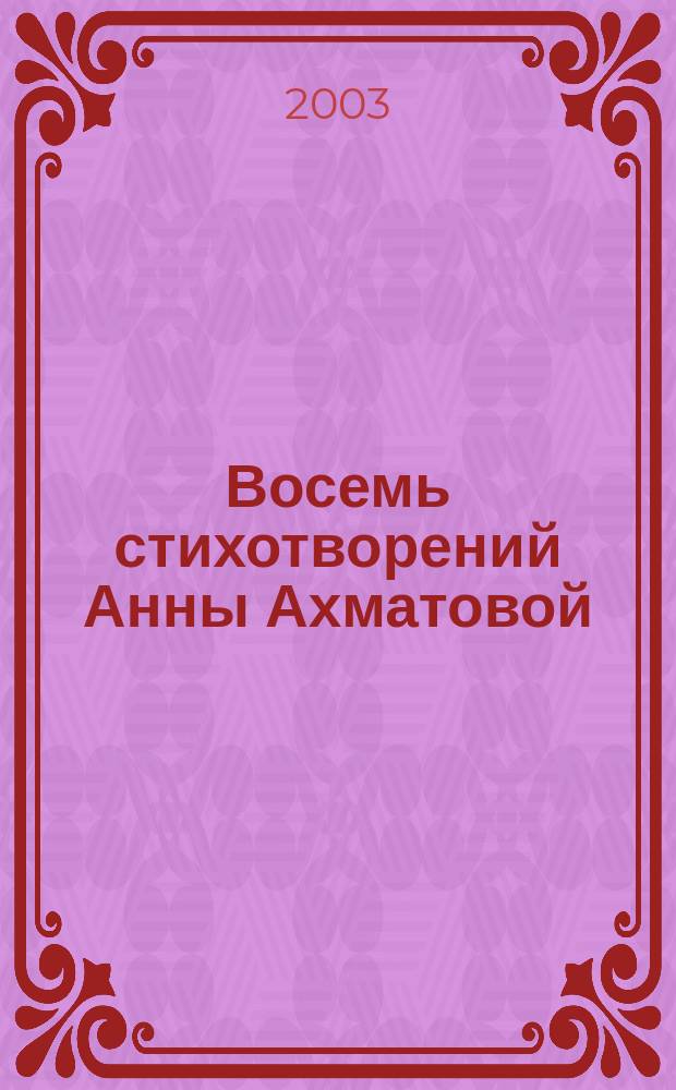 Восемь стихотворений Анны Ахматовой = Eight poems to Anna Akhmatova : вок. цикл : для меццо-сопрано и фп. (гитары)