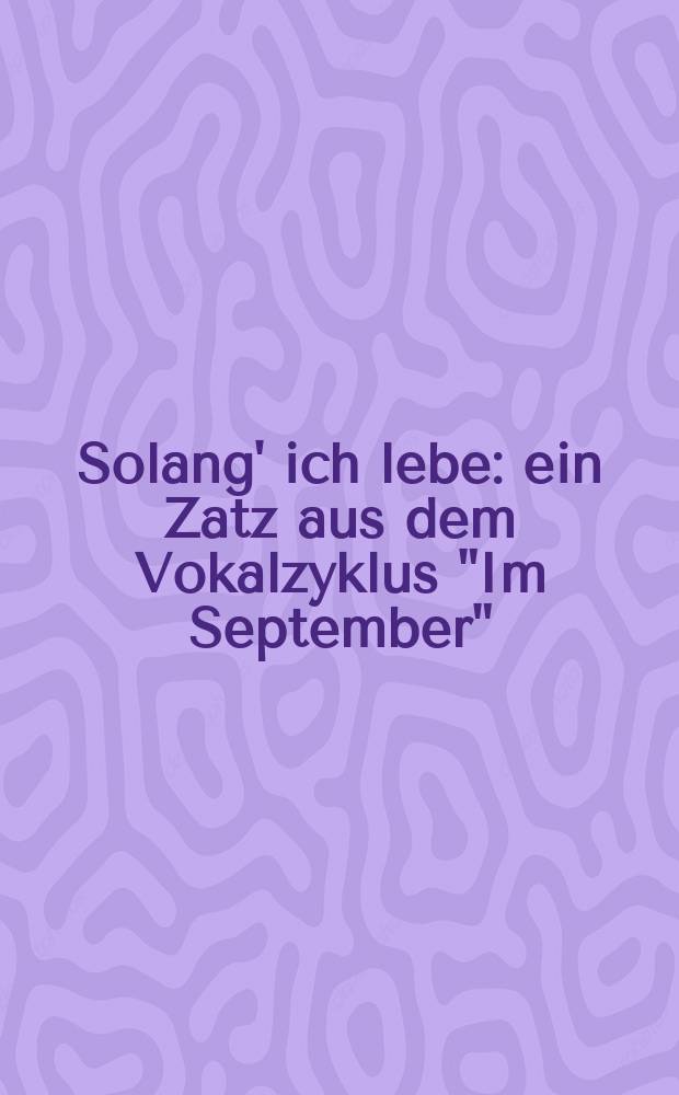 Solang' ich lebe : ein Zatz aus dem Vokalzyklus "Im September" : für Mittelstimme und Klavier : Op. 42 № 5 : (1986, 2008)