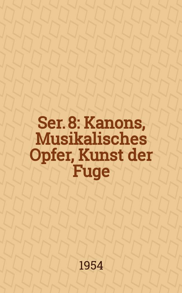 Ser. 8 : Kanons, Musikalisches Opfer, Kunst der Fuge