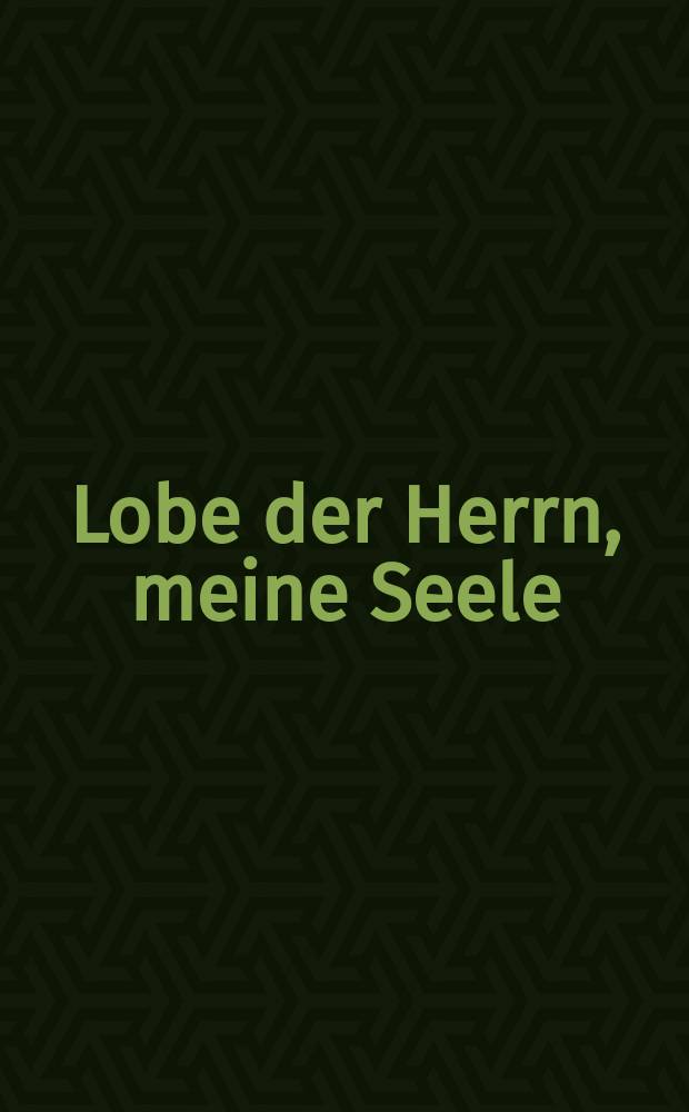 Lobe der Herrn, meine Seele = Praise thou the Lord, o my spirit : Kantate für Soli, Chor und Orchester : cantata for soloists, choir and orchestra : BWV 143
