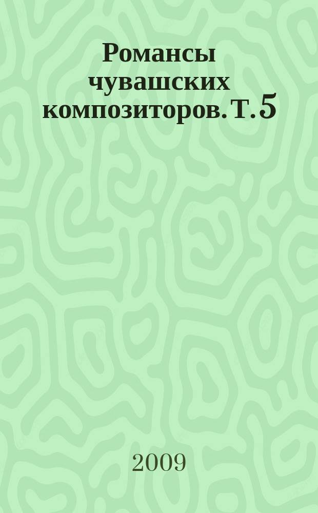 Романсы чувашских композиторов. Т. 5 : хрестоматия : для голоса с фп.