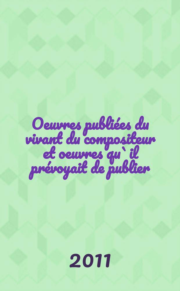 1 : Oeuvres publiées du vivant du compositeur et oeuvres qu`il prévoyait de publier