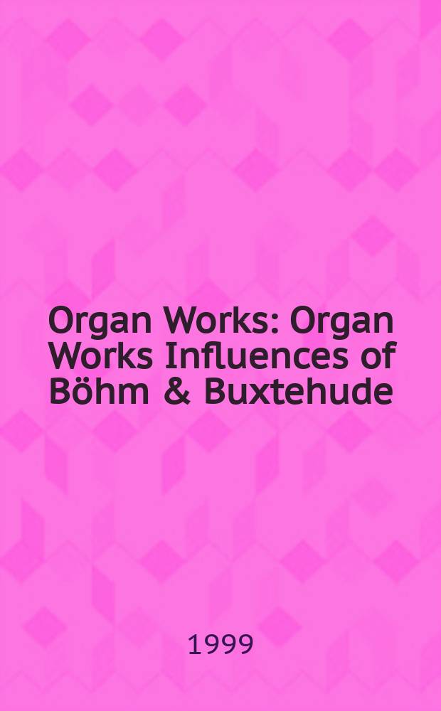 Organ Works : Organ Works Influences of B&ouml;hm & Buxtehude