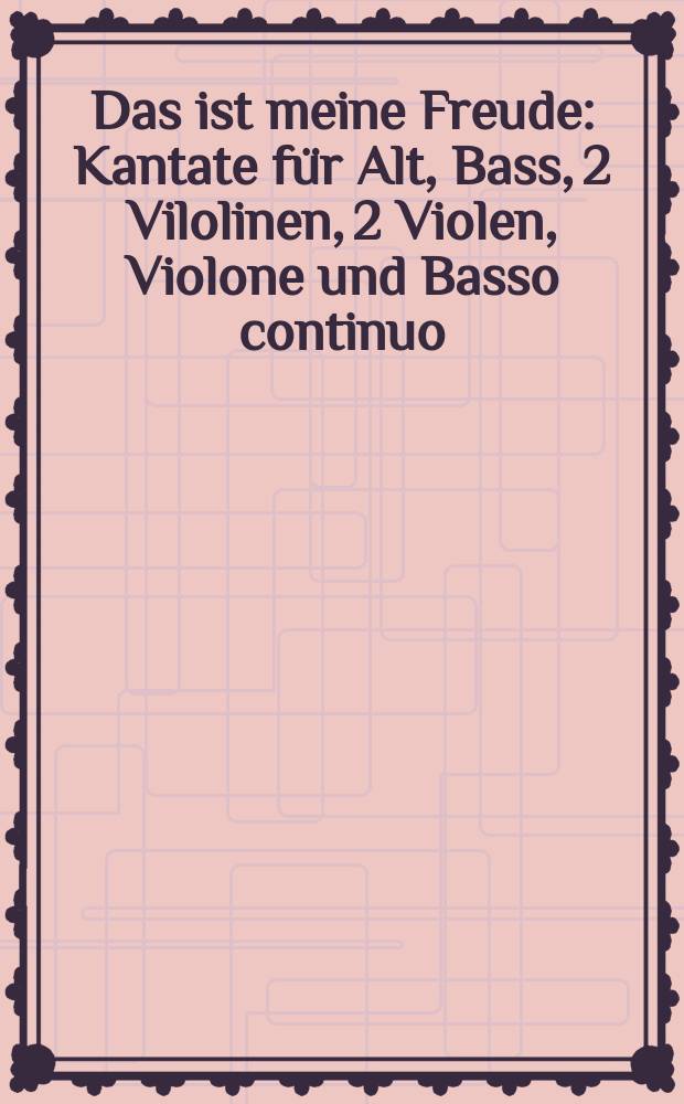 Das ist meine Freude : Kantate f&uuml;r Alt, Bass, 2 Vilolinen, 2 Violen, Violone und Basso continuo = Это моя радость