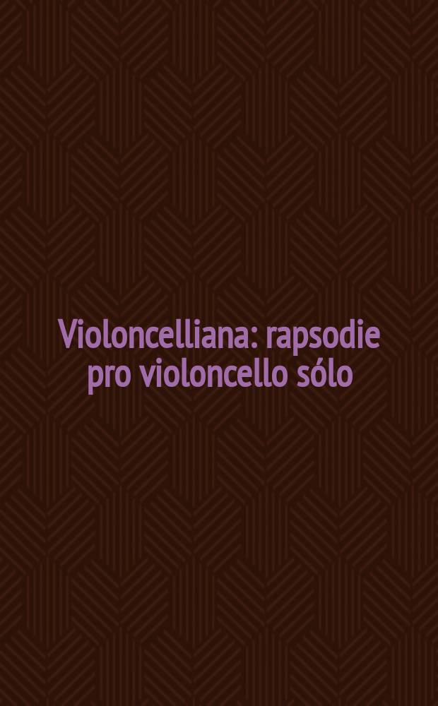 Violoncelliana : rapsodie pro violoncello sólo