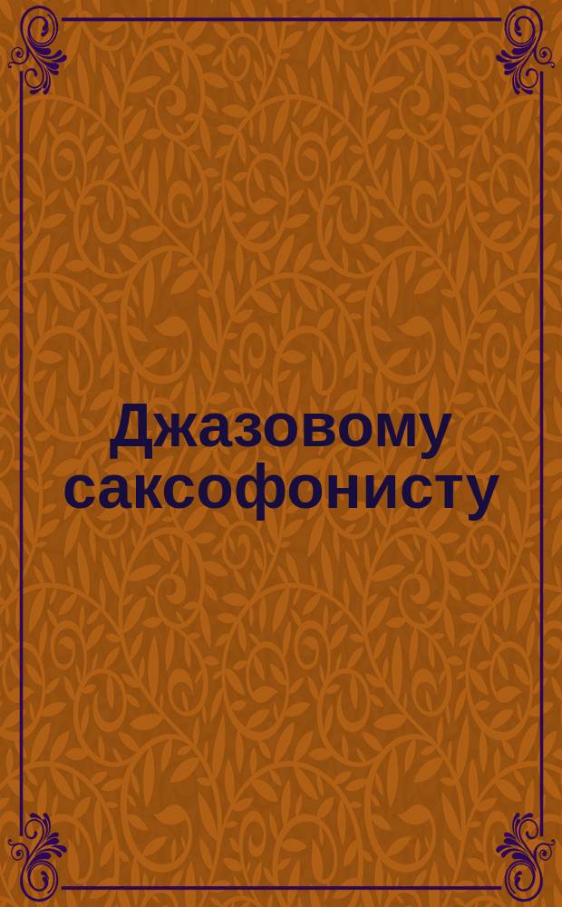 Джазовому саксофонисту : учеб. пособие : 1-2 кл. ДМШ