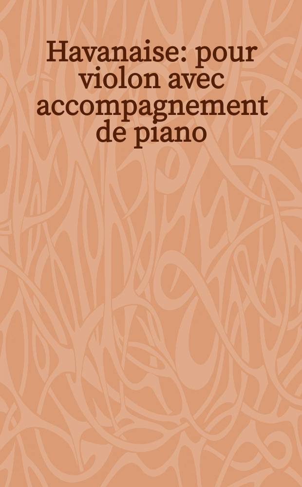 Havanaise : pour violon avec accompagnement de piano : op. 83