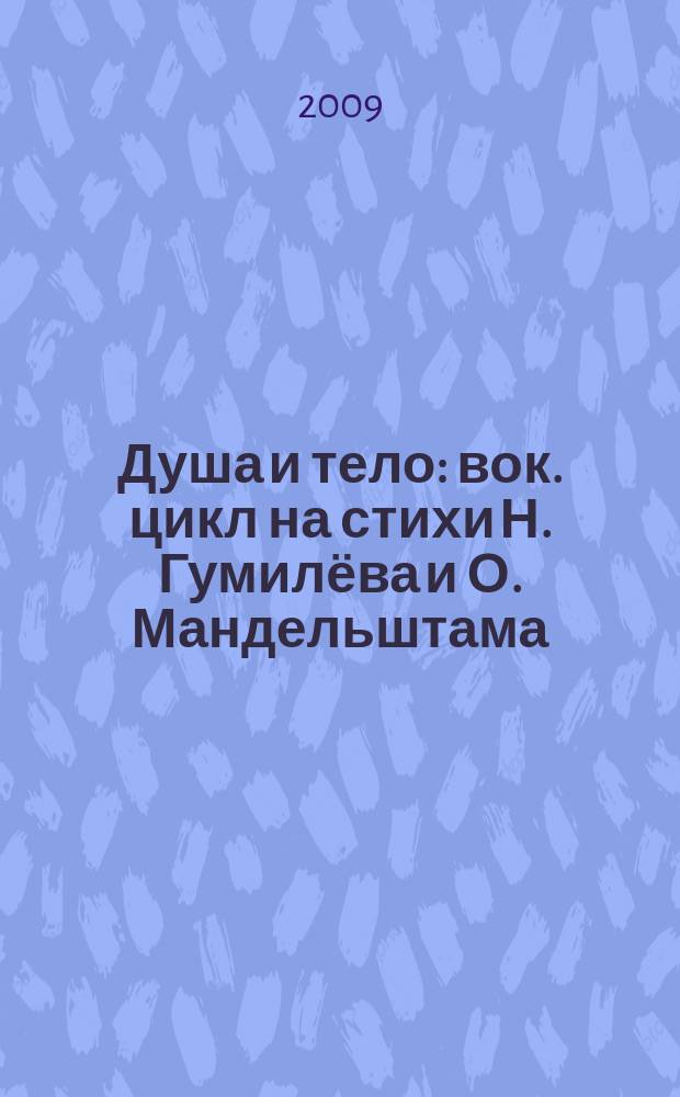 Душа и тело : вок. цикл на стихи Н. Гумилёва и О. Мандельштама : для голоса и фп