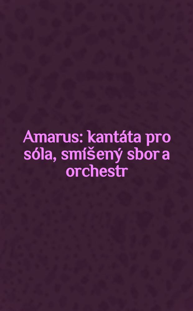 Amarus : kant&aacute;ta pro s&oacute;la, sm&iacute;&scaron;en&yacute; sbor a orchestr