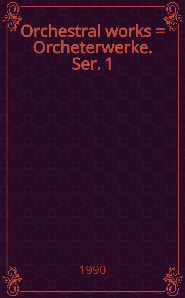 Orchestral works = Orcheterwerke. Ser. 1