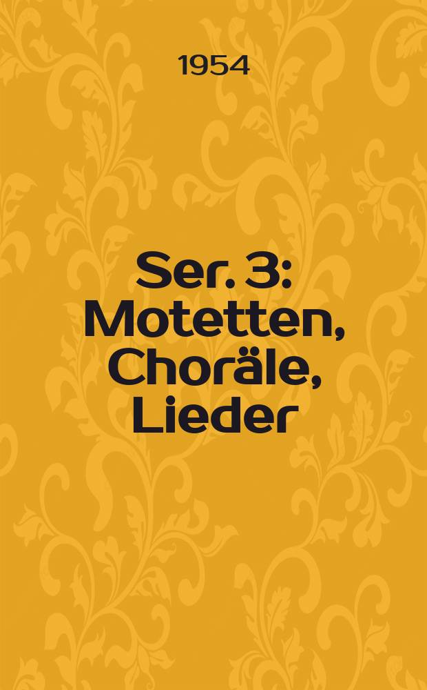 Ser. 3 : Motetten, Choräle, Lieder