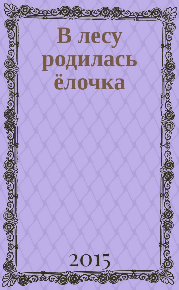 В лесу родилась ёлочка : сказки, стихи, песенки, загадки : для детей до 3-х лет