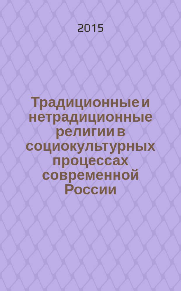 Традиционные и нетрадиционные религии в социокультурных процессах современной России : сборник материалов Российской научно-практической конференции (Ростов-на-Дону, 24-25 сентября 2015 г.)