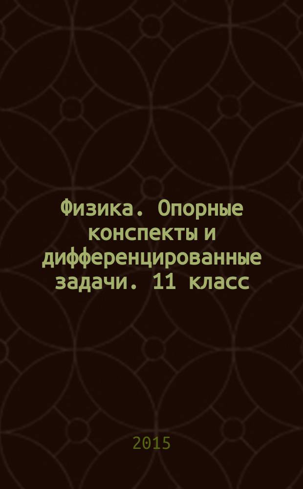 Физика. Опорные конспекты и дифференцированные задачи. 11 класс : учителю, ученику, абитуриенту : учебное пособие : соответствует новому федеральному государственному образовательному стандарту по физике