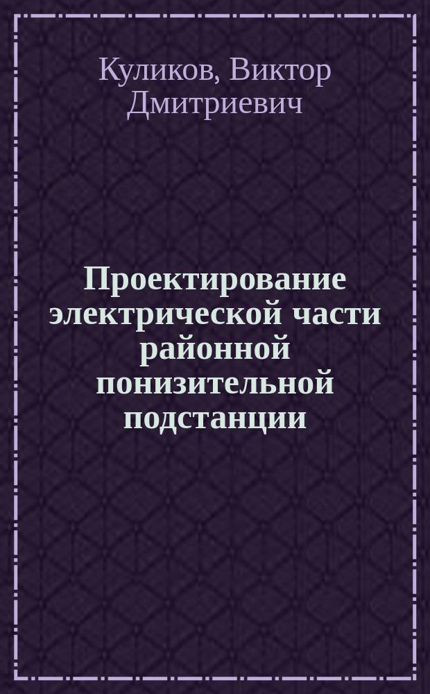Проектирование электрической части районной понизительной подстанции : учебно-методическое пособие для студентов, обучающихся по направлению "Электроэнергетика и электротехника" (бакалавриат)