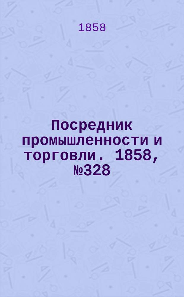 Посредник промышленности и торговли. 1858, №328 (25 июля)