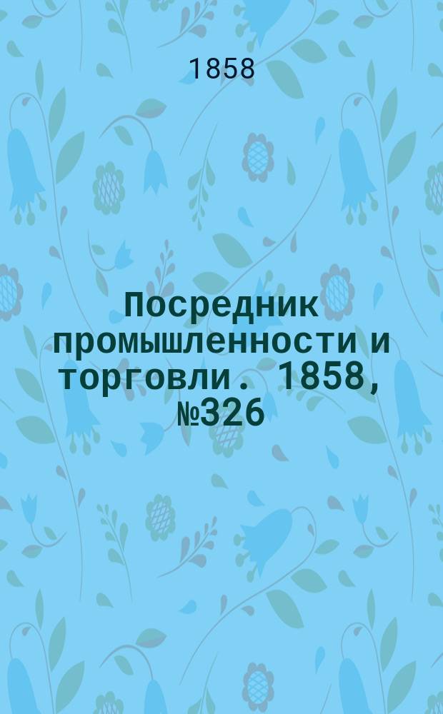 Посредник промышленности и торговли. 1858, №326 (23 июля)