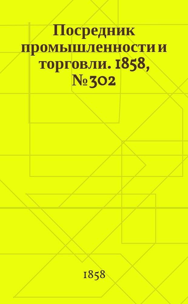 Посредник промышленности и торговли. 1858, №302 (25 июня)