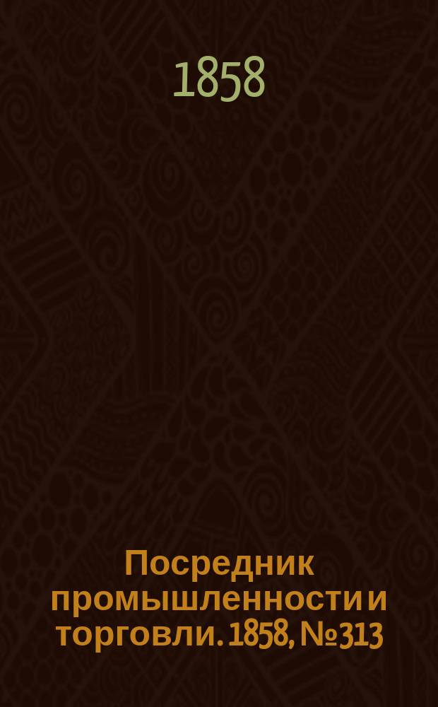 Посредник промышленности и торговли. 1858, №313 (8 июля)