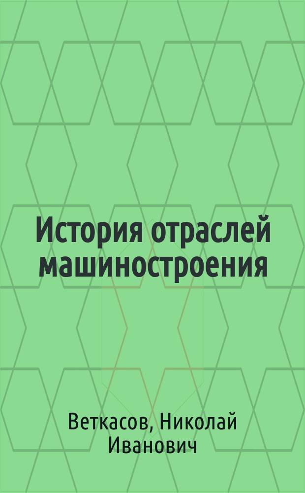История отраслей машиностроения : учебное пособие : для студентов всех форм обучения, обучающихся по направлению 15.03.05 "Конструкторско-технологическое обеспечение машиностроительных производств"