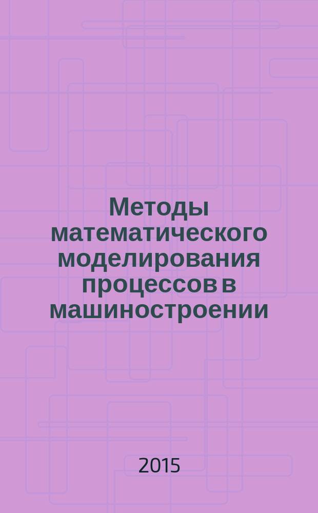 Методы математического моделирования процессов в машиностроении : учебное пособие по направлениям подготовки для бакалавров и магистров 151900 "Конструкторско-технологическое обеспечение машиностроительных производств"