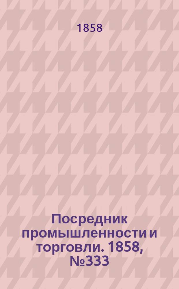 Посредник промышленности и торговли. 1858, №333 (31 июля)