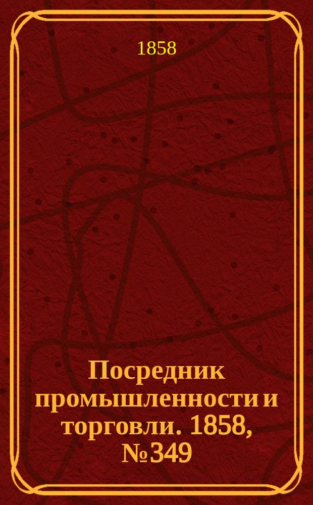 Посредник промышленности и торговли. 1858, №349 (17 авг.)