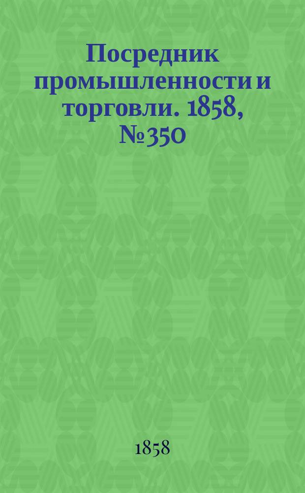 Посредник промышленности и торговли. 1858, №350 (19 авг.)