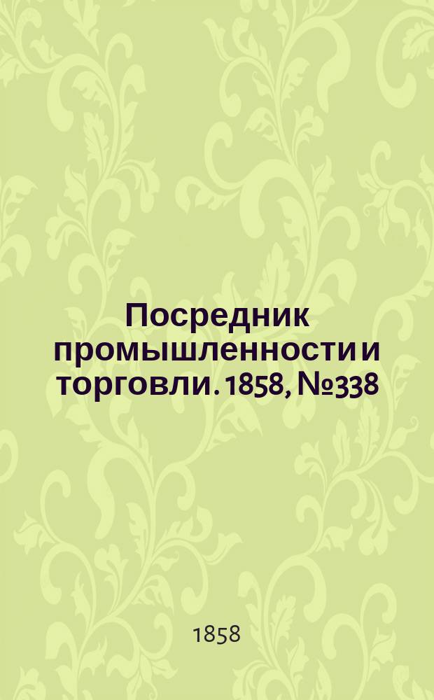 Посредник промышленности и торговли. 1858, №338 (6 авг.)