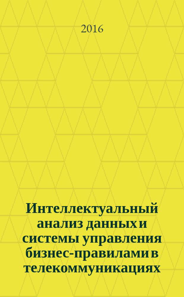 Интеллектуальный анализ данных и системы управления бизнес-правилами в телекоммуникациях : монография