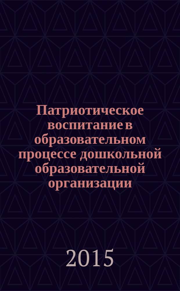 Патриотическое воспитание в образовательном процессе дошкольной образовательной организации : методическое пособие